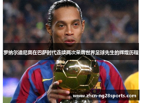 罗纳尔迪尼奥在巴萨时代连续两次荣膺世界足球先生的辉煌历程