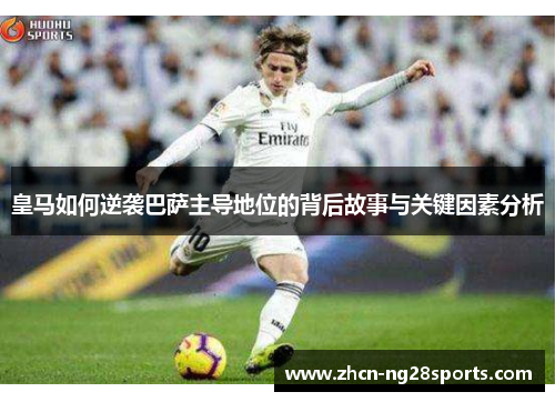 皇马如何逆袭巴萨主导地位的背后故事与关键因素分析
