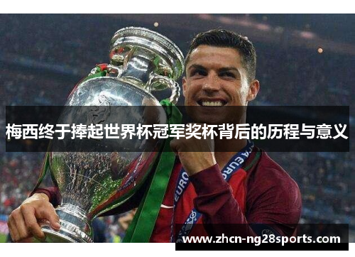 梅西终于捧起世界杯冠军奖杯背后的历程与意义