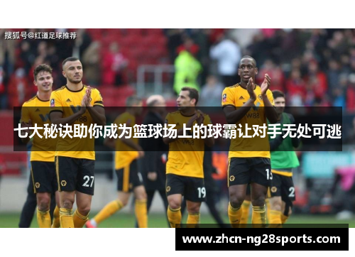 七大秘诀助你成为篮球场上的球霸让对手无处可逃