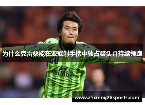 为什么克雷桑能在亚冠射手榜中独占鳌头并持续领跑