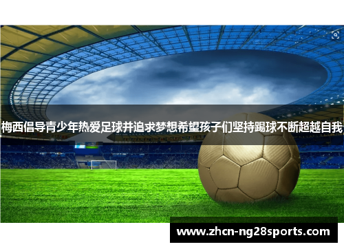梅西倡导青少年热爱足球并追求梦想希望孩子们坚持踢球不断超越自我