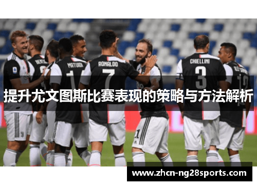 提升尤文图斯比赛表现的策略与方法解析