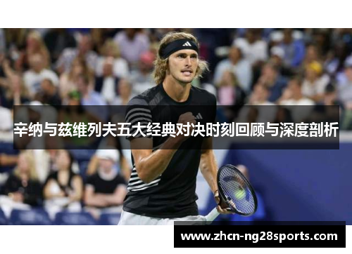辛纳与兹维列夫五大经典对决时刻回顾与深度剖析