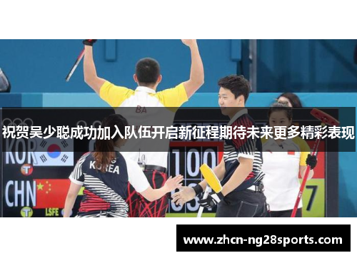 祝贺吴少聪成功加入队伍开启新征程期待未来更多精彩表现