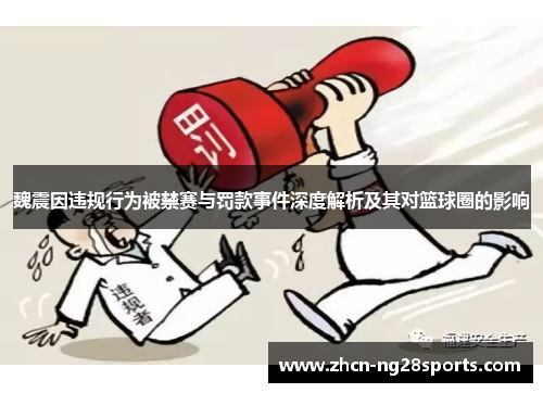 魏震因违规行为被禁赛与罚款事件深度解析及其对篮球圈的影响