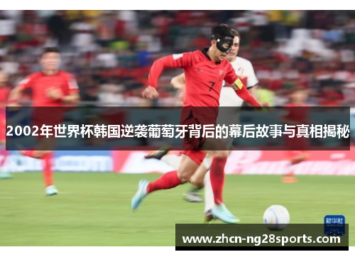 2002年世界杯韩国逆袭葡萄牙背后的幕后故事与真相揭秘