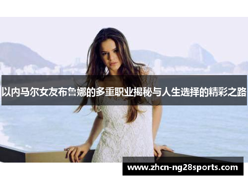 以内马尔女友布鲁娜的多重职业揭秘与人生选择的精彩之路