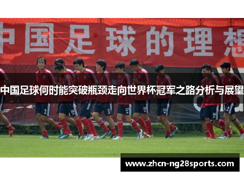中国足球何时能突破瓶颈走向世界杯冠军之路分析与展望