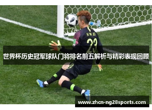 世界杯历史冠军球队门将排名前五解析与精彩表现回顾