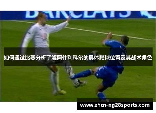 如何通过比赛分析了解阿什利科尔的具体踢球位置及其战术角色