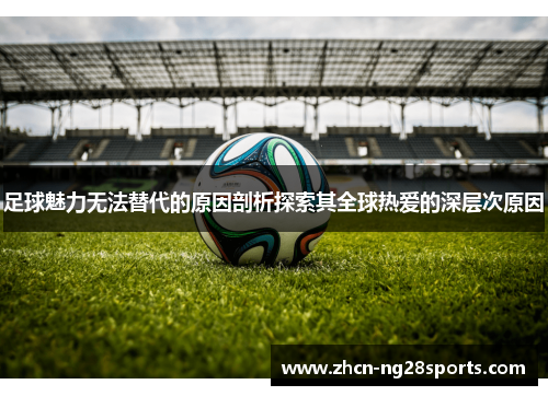 足球魅力无法替代的原因剖析探索其全球热爱的深层次原因