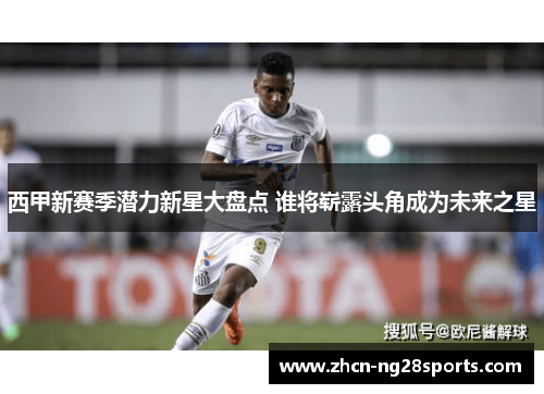 西甲新赛季潜力新星大盘点 谁将崭露头角成为未来之星